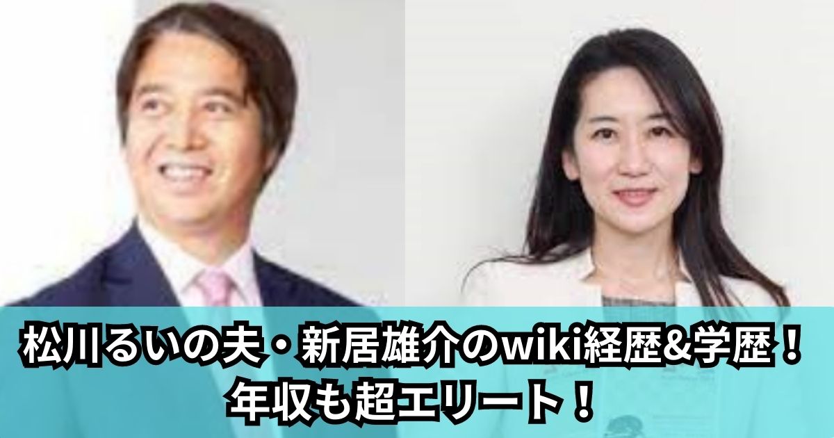 松川るいの夫・新居雄介のwiki経歴&学歴！ 年収も超エリート！