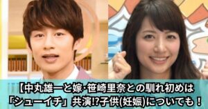 【結婚】中丸雄一と嫁・笹崎里奈との馴れ初めは「シューイチ」共演⁉子供(妊娠)についても!